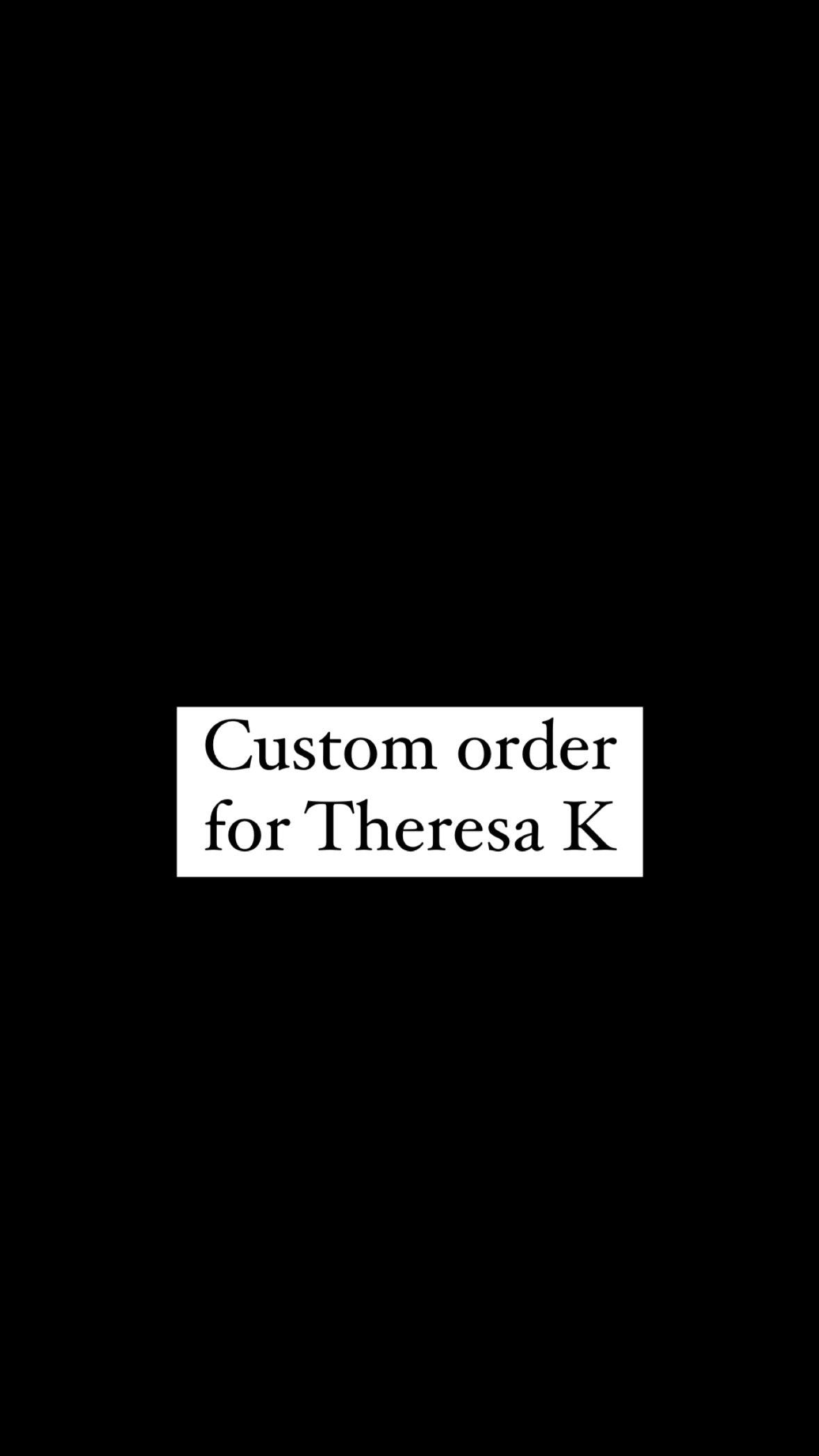 Custom for Theresa K